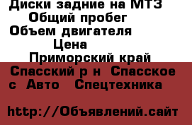 Диски задние на МТЗ  › Общий пробег ­ 5 › Объем двигателя ­ 6 000 › Цена ­ 6 000 - Приморский край, Спасский р-н, Спасское с. Авто » Спецтехника   